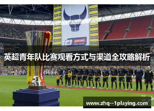 英超青年队比赛观看方式与渠道全攻略解析