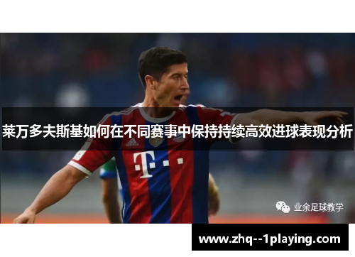 莱万多夫斯基如何在不同赛事中保持持续高效进球表现分析