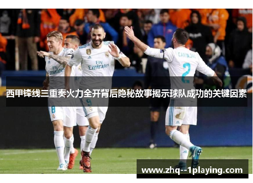 西甲锋线三重奏火力全开背后隐秘故事揭示球队成功的关键因素