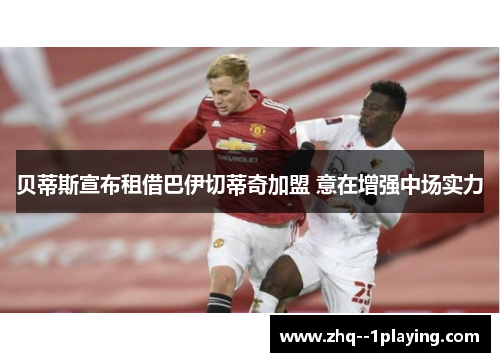 贝蒂斯宣布租借巴伊切蒂奇加盟 意在增强中场实力