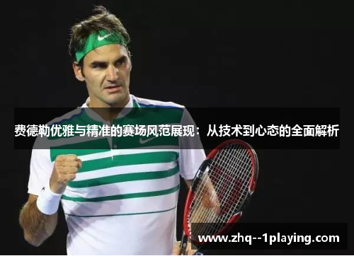 费德勒优雅与精准的赛场风范展现:从技术到心态的全面解析 费德勒优雅与精准的赛场风范展现:从技术到心态的全面解析