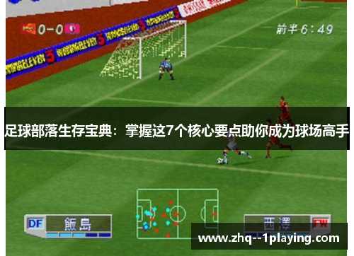 足球部落生存宝典：掌握这7个核心要点助你成为球场高手