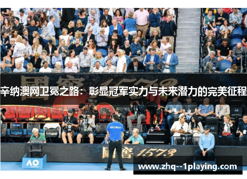 辛纳澳网卫冕之路：彰显冠军实力与未来潜力的完美征程