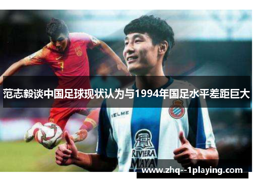 范志毅谈中国足球现状认为与1994年国足水平差距巨大