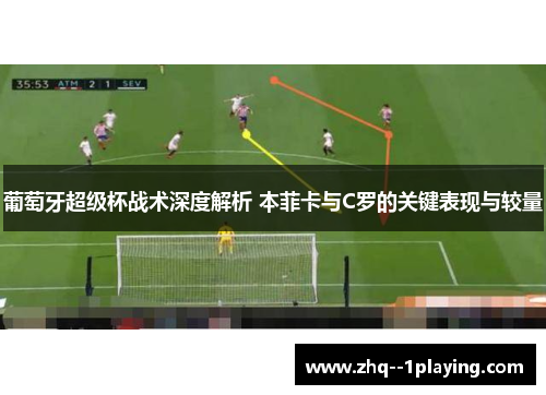 葡萄牙超级杯战术深度解析 本菲卡与C罗的关键表现与较量 葡萄牙超级杯战术深度解析 本菲卡与C罗的关键表现与较量