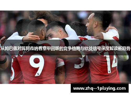 从姆巴佩对阵阿森纳看意甲回暖的竞争格局与欧战信号深度解读新趋势 从姆巴佩对阵阿森纳看意甲回暖的竞争格局与欧战信号深度解读新趋势