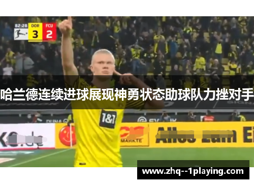 哈兰德连续进球展现神勇状态助球队力挫对手 哈兰德连续进球展现神勇状态助球队力挫对手