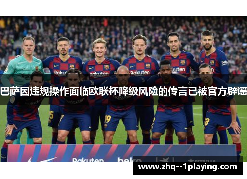 巴萨因违规操作面临欧联杯降级风险的传言已被官方辟谣 巴萨因违规操作面临欧联杯降级风险的传言已被官方辟谣