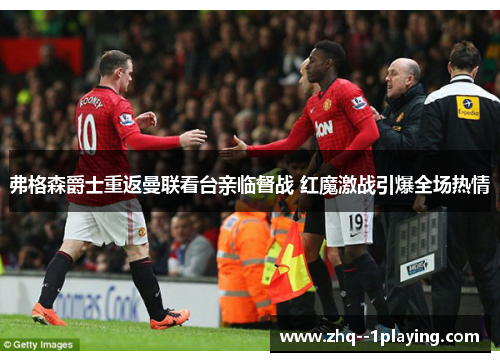 弗格森爵士重返曼联看台亲临督战 红魔激战引爆全场热情 弗格森爵士重返曼联看台亲临督战 红魔激战引爆全场热情