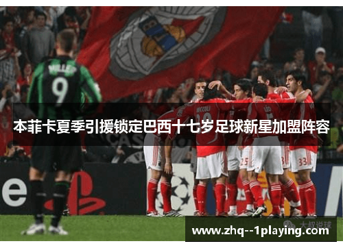 本菲卡夏季引援锁定巴西十七岁足球新星加盟阵容