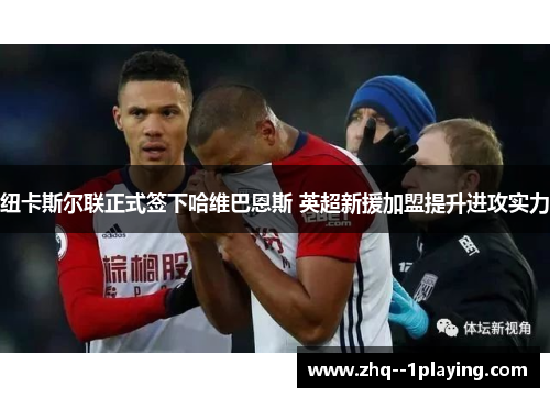 纽卡斯尔联正式签下哈维巴恩斯 英超新援加盟提升进攻实力