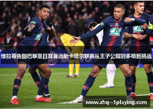 维拉蒂告别巴黎圣日耳曼远赴卡塔尔联赛从王子公园到多哈新挑战