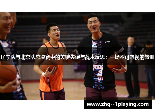辽宁队与北京队总决赛中的关键失误与战术反思:一场不可忽视的教训 辽宁队与北京队总决赛中的关键失误与战术反思:一场不可忽视的教训
