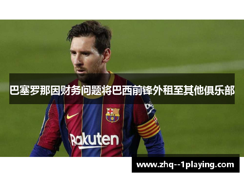 巴塞罗那因财务问题将巴西前锋外租至其他俱乐部